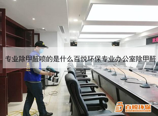 專業(yè)除甲醛噴的是什么百悅環(huán)保專業(yè)辦公室除甲醛 專業(yè)除甲醛噴的是什么百悅環(huán)保專業(yè)辦公室除甲醛